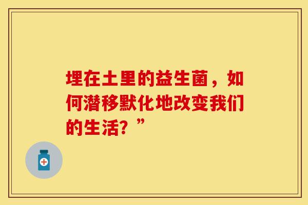 埋在土里的益生菌，如何潜移默化地改变我们的生活？”
