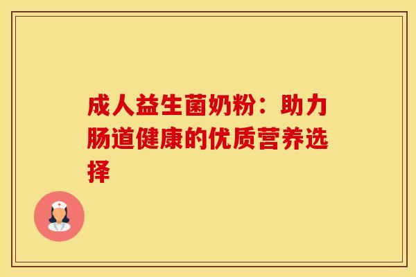 成人益生菌奶粉：助力肠道健康的优质营养选择