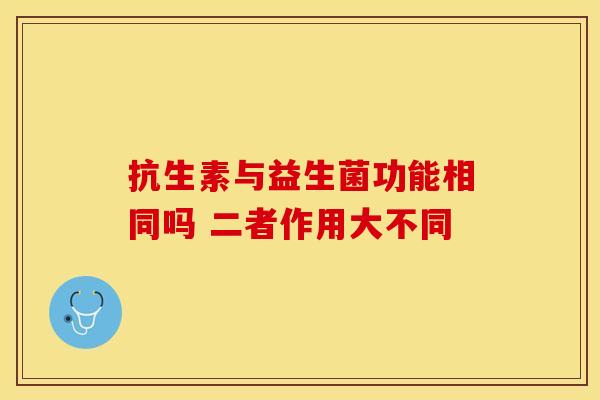抗生素与益生菌功能相同吗 二者作用大不同