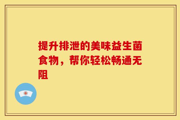 提升排泄的美味益生菌食物，帮你轻松畅通无阻