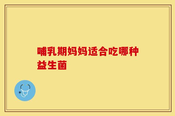 哺乳期妈妈适合吃哪种益生菌
