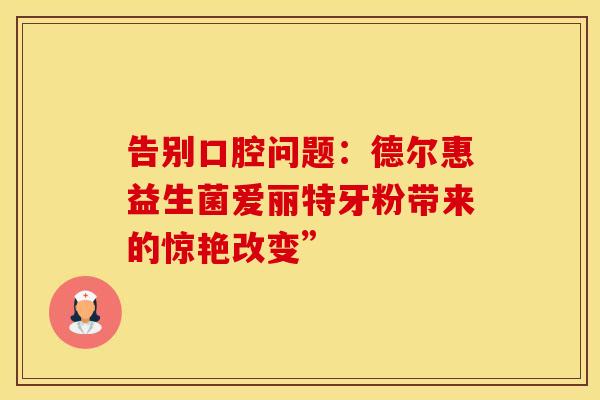 告别口腔问题：德尔惠益生菌爱丽特牙粉带来的惊艳改变”