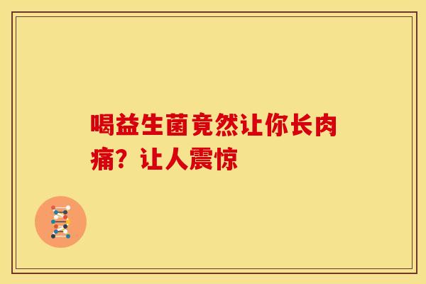 喝益生菌竟然让你长肉痛？让人震惊