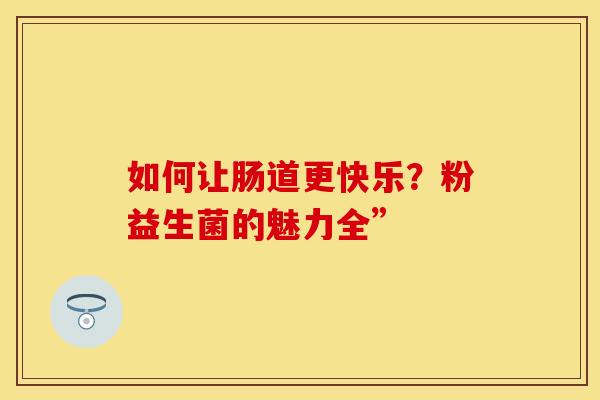 如何让肠道更快乐？粉益生菌的魅力全”
