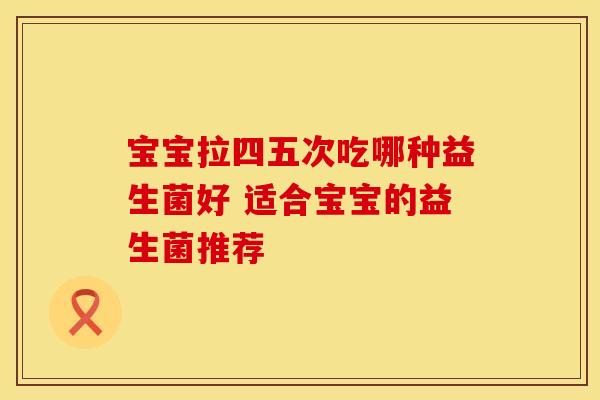 宝宝拉四五次吃哪种益生菌好 适合宝宝的益生菌推荐
