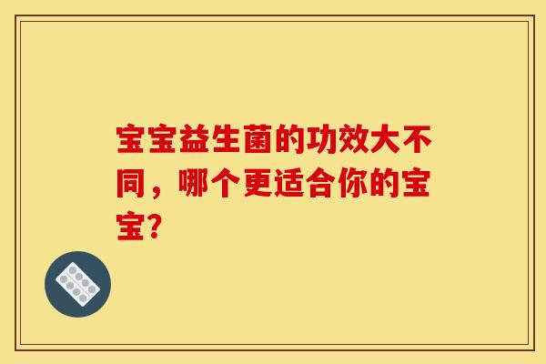 宝宝益生菌的功效大不同，哪个更适合你的宝宝？