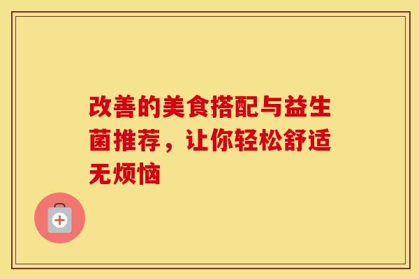 改善的美食搭配与益生菌推荐，让你轻松舒适无烦恼