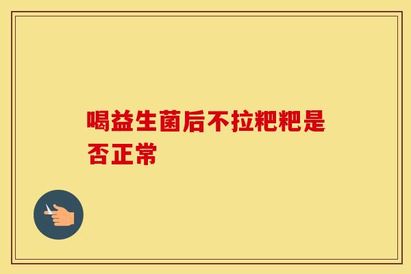 喝益生菌后不拉粑粑是否正常