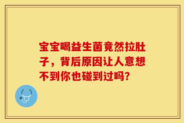 宝宝喝益生菌竟然拉肚子，背后原因让人意想不到你也碰到过吗？
