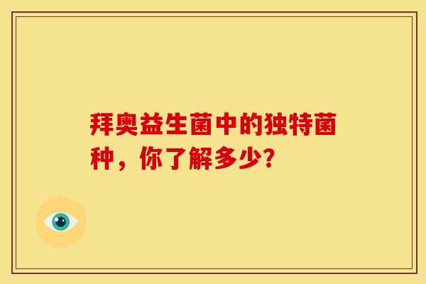 拜奥益生菌中的独特菌种，你了解多少？