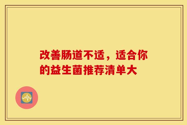 改善肠道不适，适合你的益生菌推荐清单大