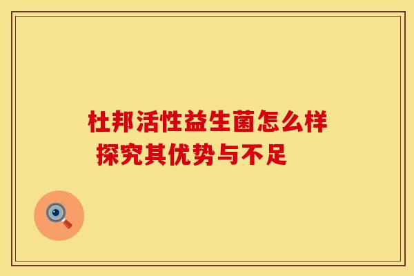 杜邦活性益生菌怎么样 探究其优势与不足