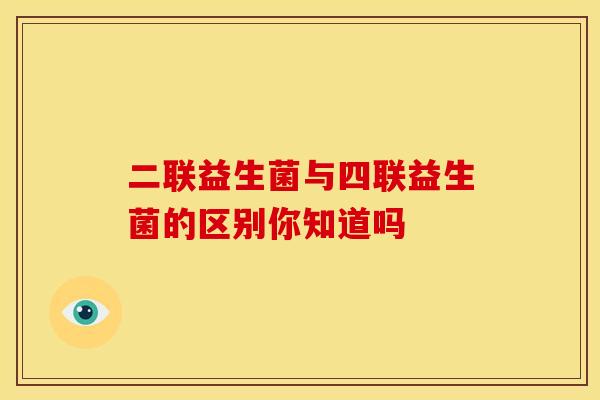 二联益生菌与四联益生菌的区别你知道吗