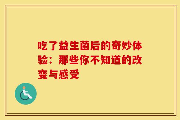 吃了益生菌后的奇妙体验：那些你不知道的改变与感受