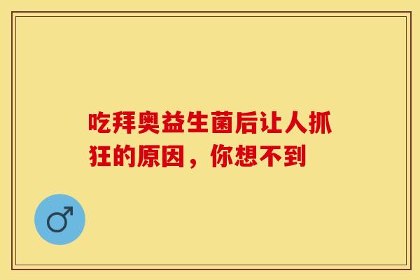 吃拜奥益生菌后让人抓狂的原因，你想不到