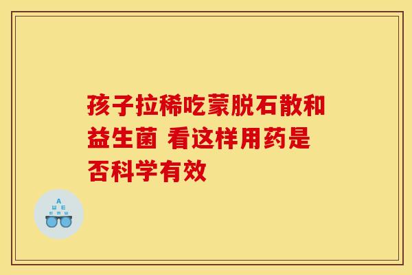 孩子拉稀吃蒙脱石散和益生菌 看这样用药是否科学有效
