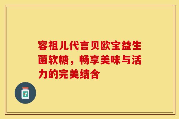 容祖儿代言贝欧宝益生菌软糖，畅享美味与活力的完美结合
