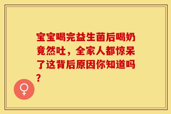 宝宝喝完益生菌后喝奶竟然吐，全家人都惊呆了这背后原因你知道吗？
