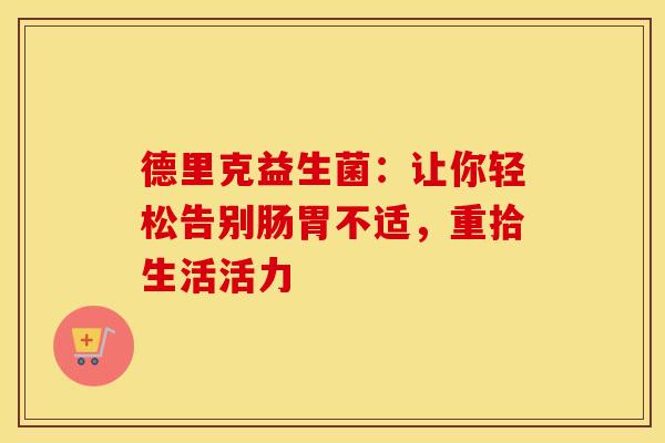 德里克益生菌：让你轻松告别肠胃不适，重拾生活活力