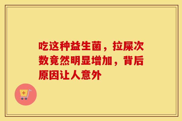 吃这种益生菌，拉屎次数竟然明显增加，背后原因让人意外