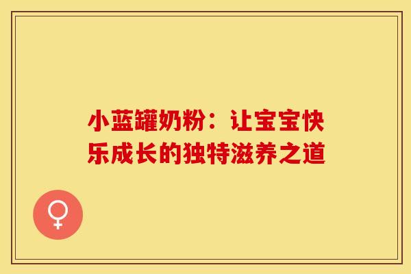 小蓝罐奶粉：让宝宝快乐成长的独特滋养之道