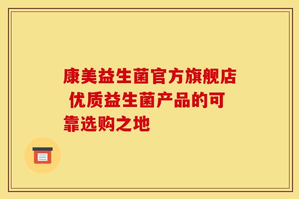 康美益生菌官方旗舰店 优质益生菌产品的可靠选购之地