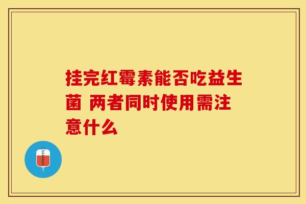 挂完红霉素能否吃益生菌 两者同时使用需注意什么