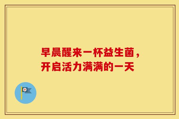 早晨醒来一杯益生菌，开启活力满满的一天
