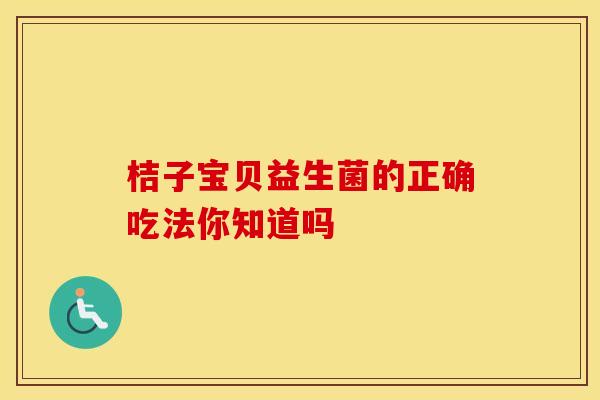 桔子宝贝益生菌的正确吃法你知道吗