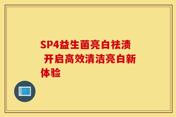 SP4益生菌亮白祛渍 开启高效清洁亮白新体验
