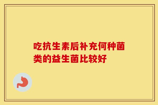 吃抗生素后补充何种菌类的益生菌比较好
