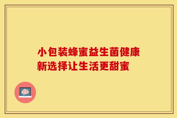 小包装蜂蜜益生菌健康新选择让生活更甜蜜