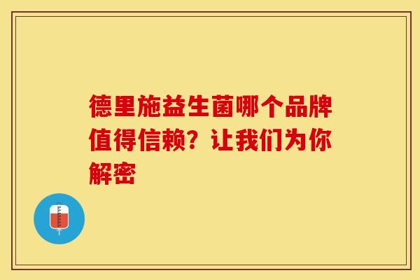 德里施益生菌哪个品牌值得信赖？让我们为你解密
