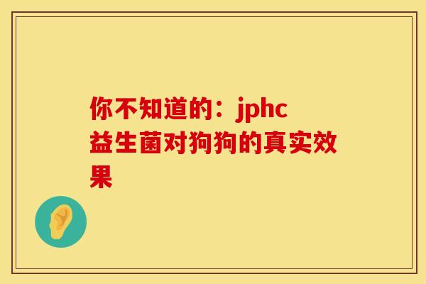 你不知道的：jphc益生菌对狗狗的真实效果
