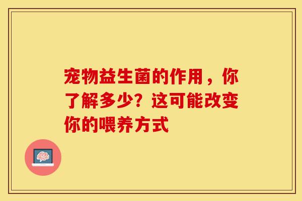 宠物益生菌的作用，你了解多少？这可能改变你的喂养方式