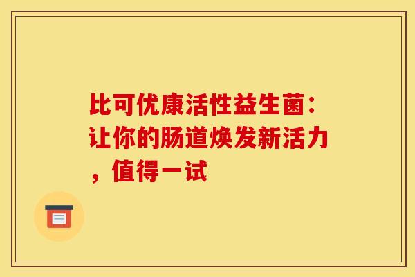 比可优康活性益生菌：让你的肠道焕发新活力，值得一试