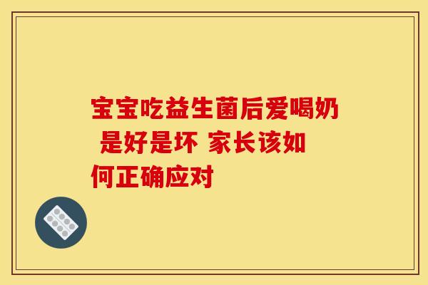 宝宝吃益生菌后爱喝奶 是好是坏 家长该如何正确应对