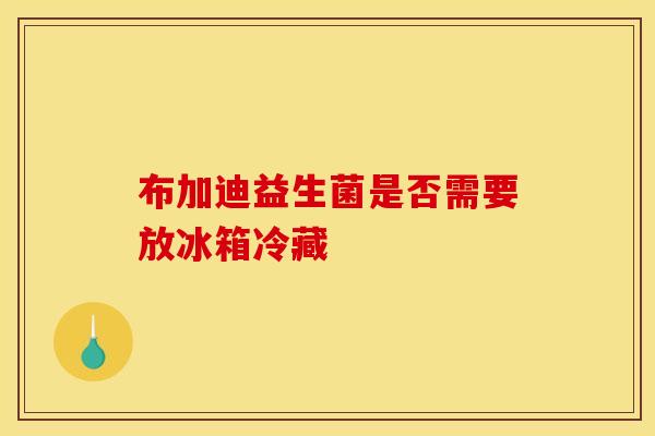 布加迪益生菌是否需要放冰箱冷藏
