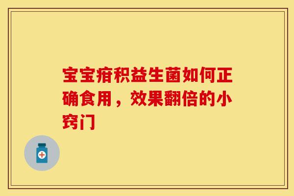 宝宝疳积益生菌如何正确食用，效果翻倍的小窍门