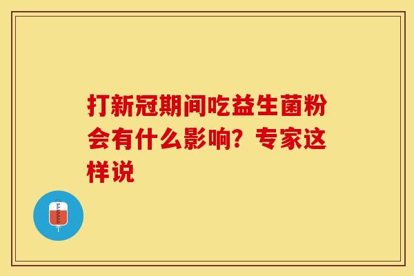 打新冠期间吃益生菌粉会有什么影响？专家这样说
