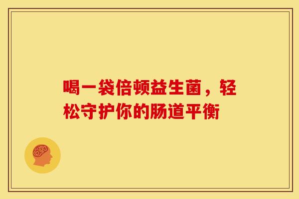 喝一袋倍顿益生菌，轻松守护你的肠道平衡