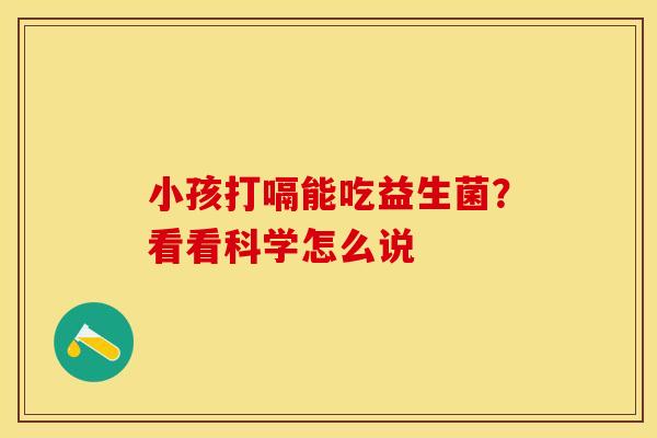 小孩打嗝能吃益生菌？看看科学怎么说