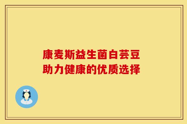 康麦斯益生菌白芸豆 助力健康的优质选择