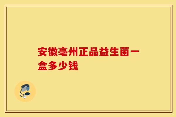 安徽亳州正品益生菌一盒多少钱