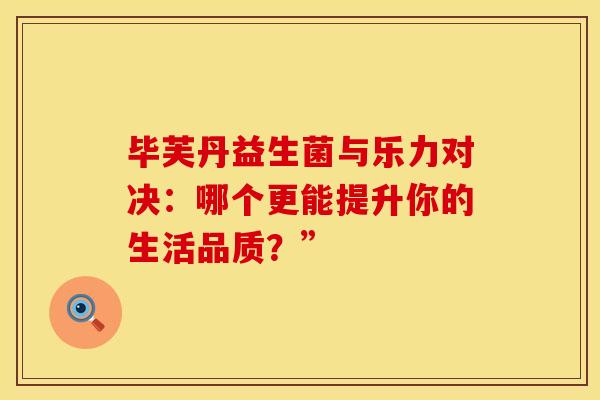 毕芙丹益生菌与乐力对决：哪个更能提升你的生活品质？”