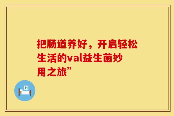 把肠道养好，开启轻松生活的val益生菌妙用之旅”