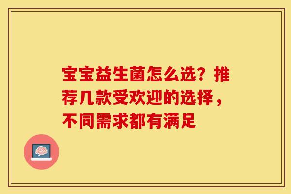 宝宝益生菌怎么选？推荐几款受欢迎的选择，不同需求都有满足