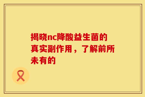 揭晓nc降酸益生菌的真实副作用，了解前所未有的
