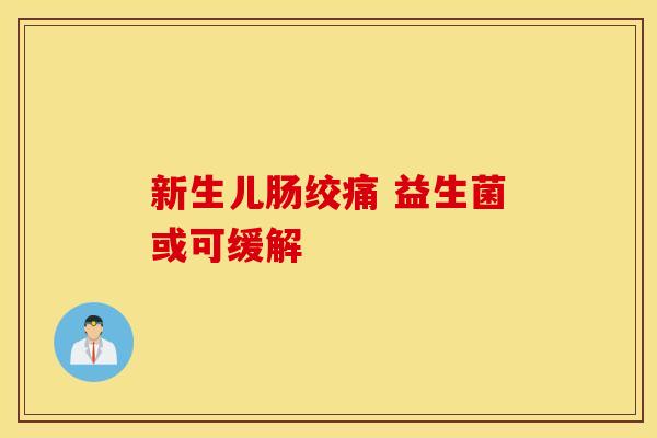 新生儿肠绞痛 益生菌或可缓解