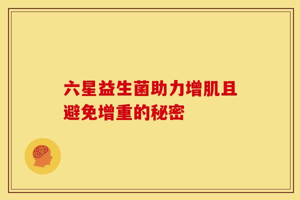 六星益生菌助力增肌且避免增重的秘密